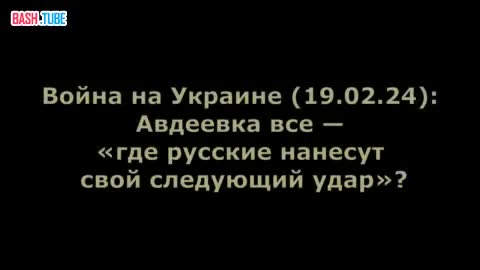 ⁣ Война на Украине (19.02.24): Авдеевка все - «где русские нанесут свой следующий удар»