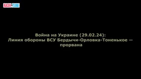  Война на Украине (29.02.24): Линия обороны ВСУ Бердычи-Орловка-Тоненькое - прорвана