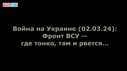 ⁣ Война на Украине (02.03.24): Фронт ВСУ - где тонко, там и рвется