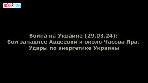  Война на Украине (29.03.24): бои западнее Авдеевки и около Часова Яра. Удары по энергетике Украины