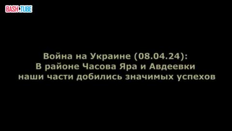 ⁣ Война на Украине (08.04.24): В районе Часова Яра и Авдеевки наши части добились значимых успехов