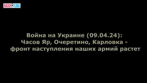 ⁣ Война на Украине (09.04.24): Часов Яр, Очеретино, Карловка - фронт наступления наших армий растет