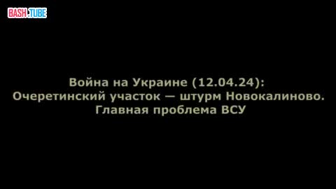  Война на Украине (12.04.24): Очеретинский участок - штурм Новокалиново. Главная проблема ВСУ