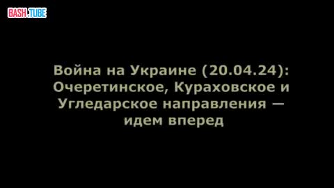  Война на Украине (20.04.24): Очеретинское, Кураховское и Угледарское направления - идем вперед